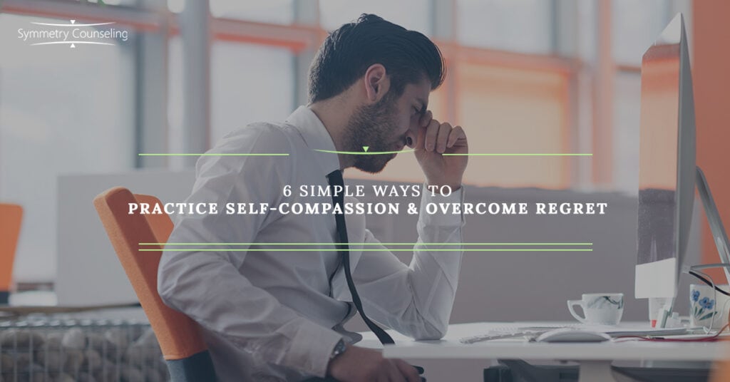 6 Simple Ways to Practice Self Compassion and Overcome Regret 5af319de6381a