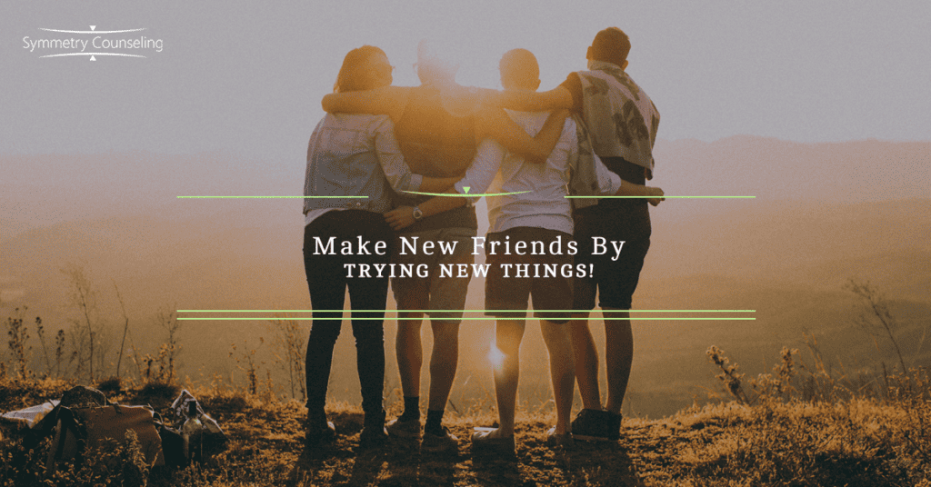 Make New Friends By trying new things 5b8ef788db883