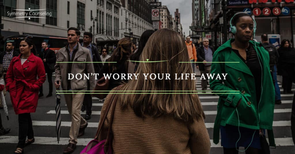 Dont Worry Your Life Away 5c76af778bcf4